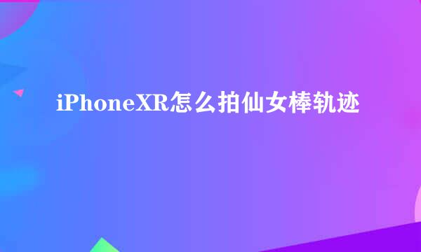 iPhoneXR怎么拍仙女棒轨迹