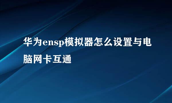 华为ensp模拟器怎么设置与电脑网卡互通