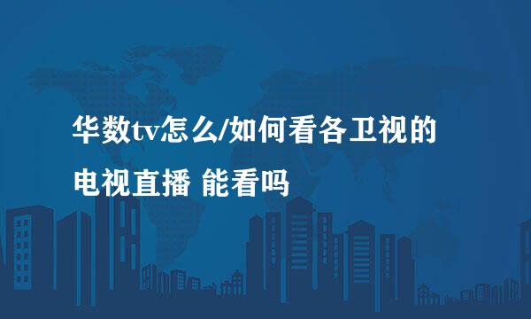 华数tv怎么/如何看各卫视的电视直播 能看吗
