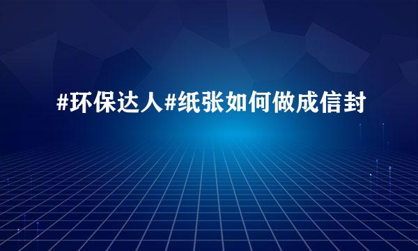 #环保达人#纸张如何做成信封