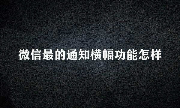 微信最的通知横幅功能怎样
