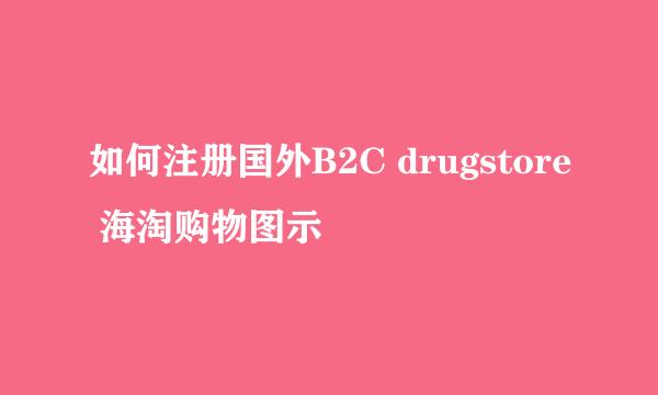 如何注册国外B2C drugstore 海淘购物图示