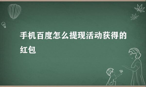 手机百度怎么提现活动获得的红包