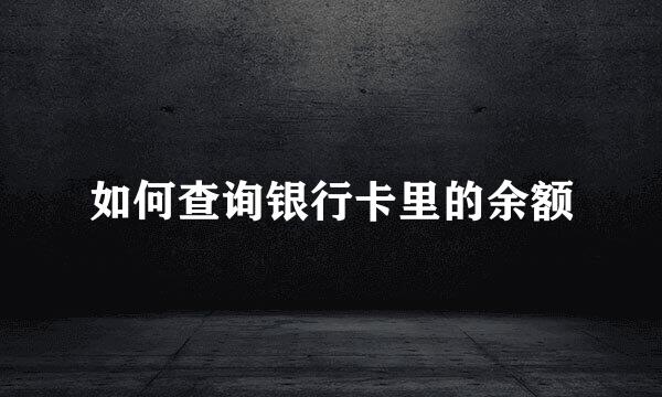 如何查询银行卡里的余额