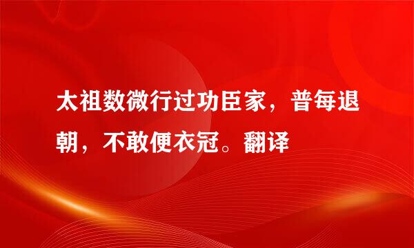 太祖数微行过功臣家，普每退朝，不敢便衣冠。翻译