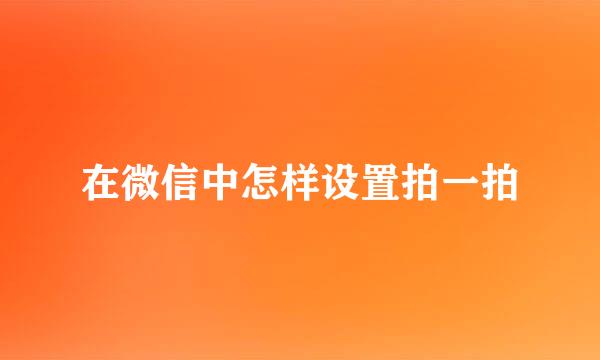 在微信中怎样设置拍一拍