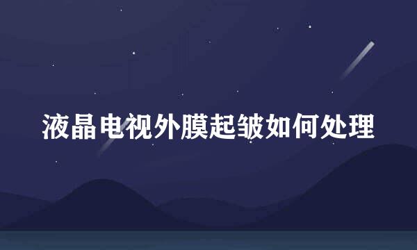液晶电视外膜起皱如何处理