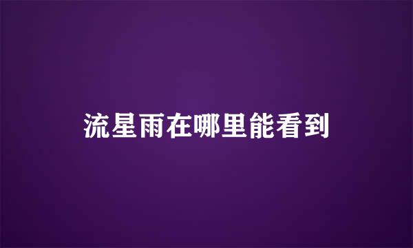 流星雨在哪里能看到