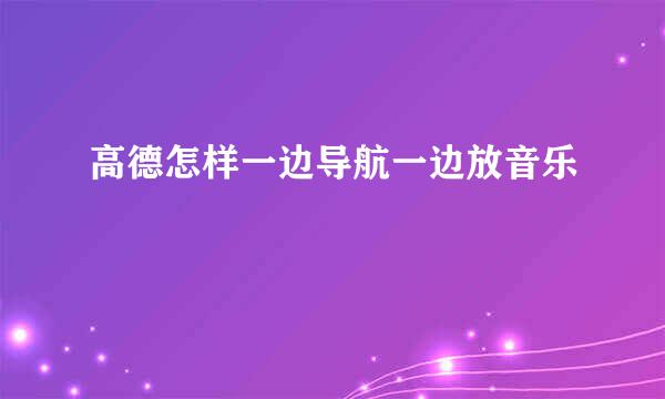 高德怎样一边导航一边放音乐