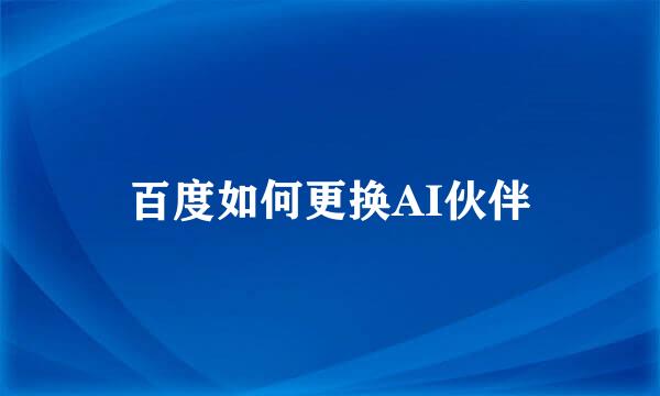 百度如何更换AI伙伴