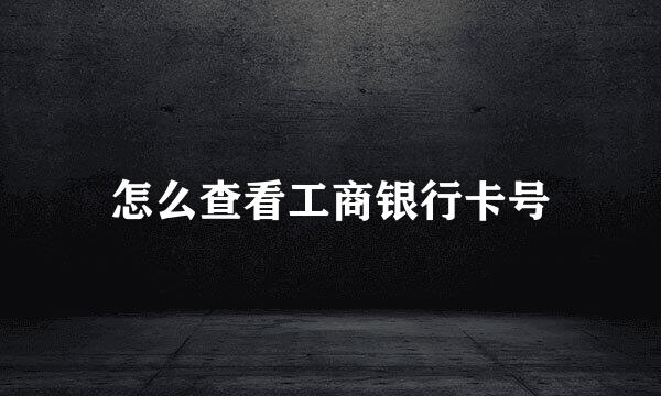 怎么查看工商银行卡号
