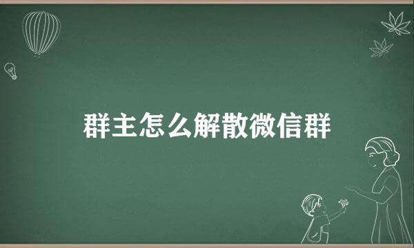 群主怎么解散微信群
