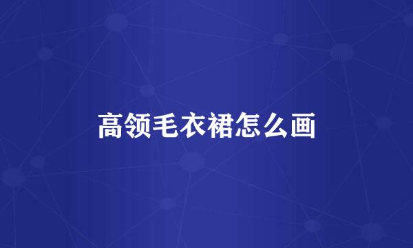 高领毛衣裙怎么画