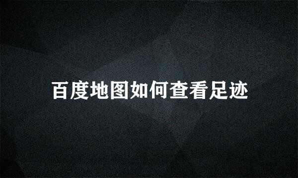 百度地图如何查看足迹