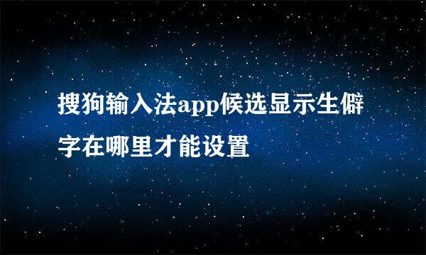 搜狗输入法app候选显示生僻字在哪里才能设置