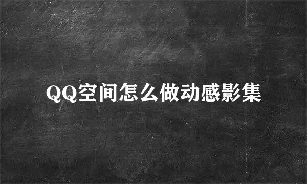QQ空间怎么做动感影集