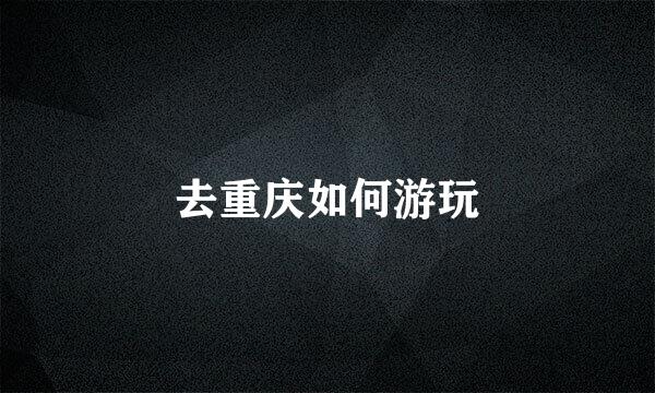 去重庆如何游玩