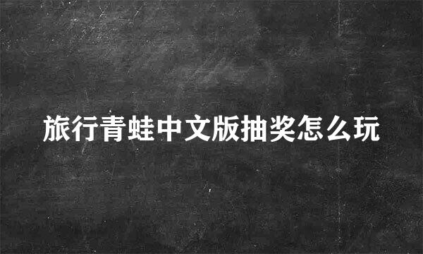 旅行青蛙中文版抽奖怎么玩