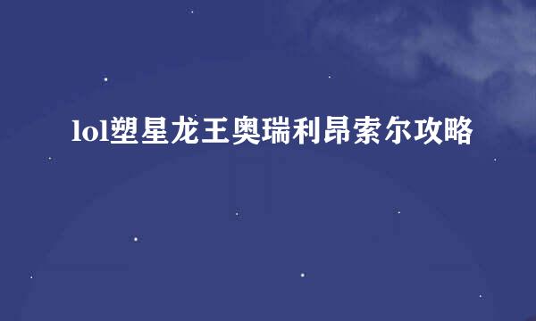 lol塑星龙王奥瑞利昂索尔攻略