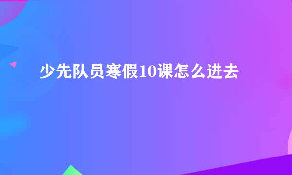 少先队员寒假10课怎么进去