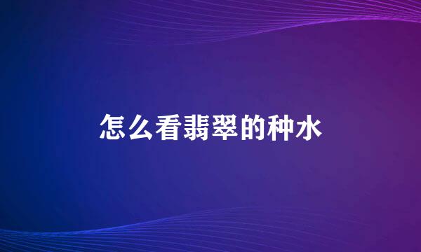 怎么看翡翠的种水