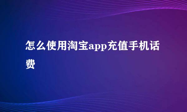 怎么使用淘宝app充值手机话费