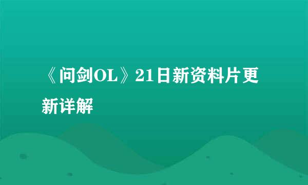 《问剑OL》21日新资料片更新详解