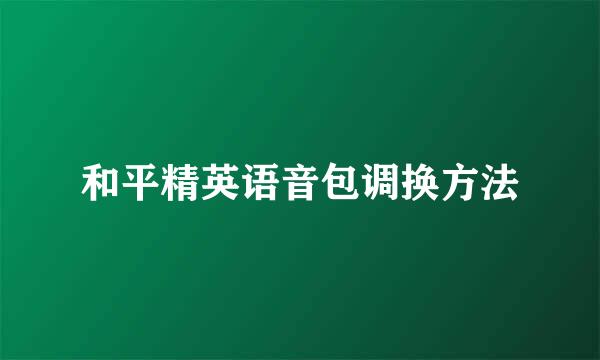 和平精英语音包调换方法