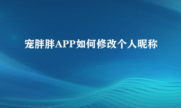 宠胖胖APP如何修改个人昵称