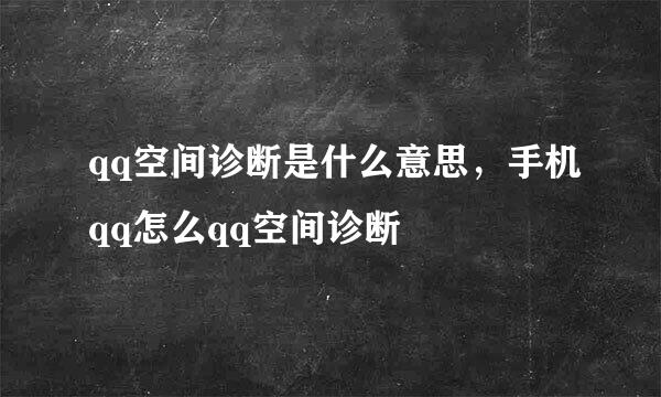qq空间诊断是什么意思,手机qq怎么qq空间诊断