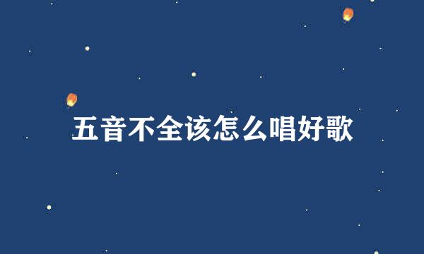 五音不全该怎么唱好歌