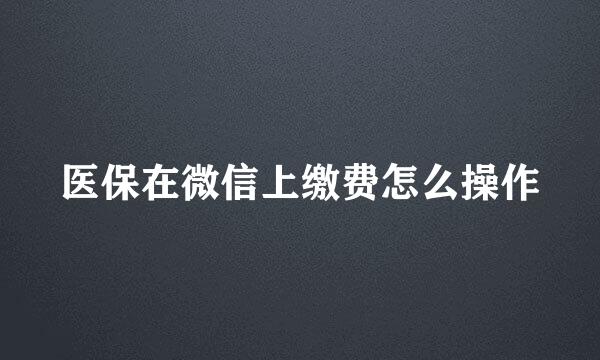 医保在微信上缴费怎么操作