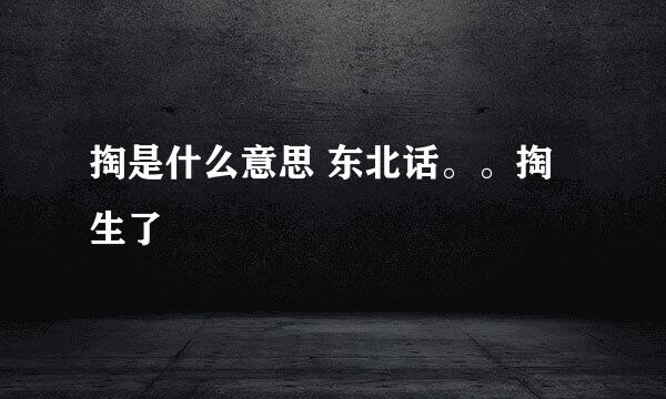 掏是什么意思 东北话。。掏生了
