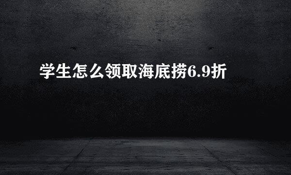 学生怎么领取海底捞6.9折