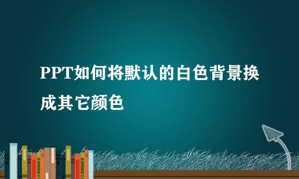 PPT如何将默认的白色背景换成其它颜色