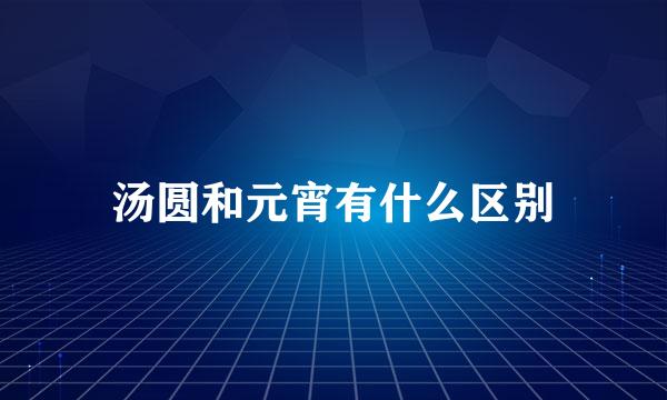 汤圆和元宵有什么区别