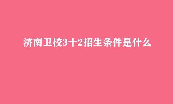 济南卫校3十2招生条件是什么