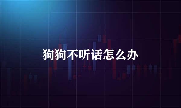 狗狗不听话怎么办