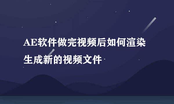 AE软件做完视频后如何渲染生成新的视频文件