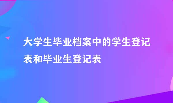 大学生毕业档案中的学生登记表和毕业生登记表