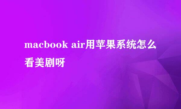 macbook air用苹果系统怎么看美剧呀