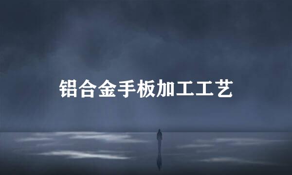 铝合金手板加工工艺