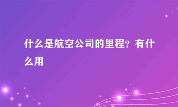 什么是航空公司的里程？有什么用