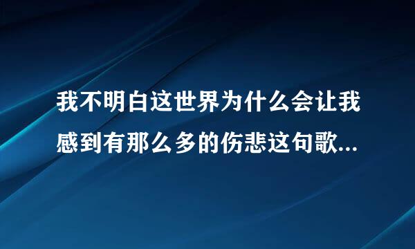 我不明白这世界为什么会让我感到有那么多的伤悲这句歌曲是哪首歌的歌曲