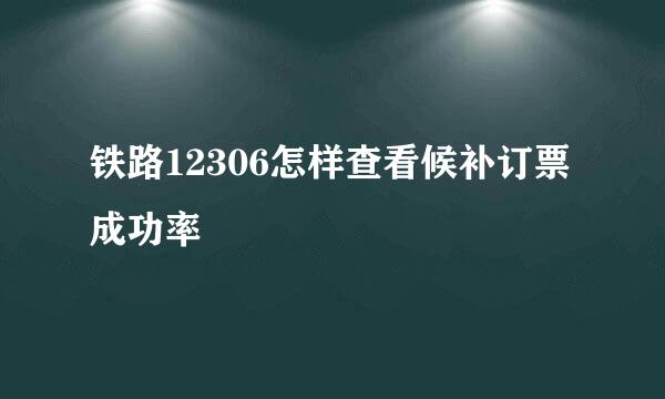 铁路12306怎样查看候补订票成功率