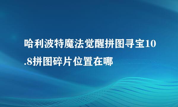哈利波特魔法觉醒拼图寻宝10.8拼图碎片位置在哪