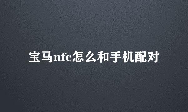 宝马nfc怎么和手机配对
