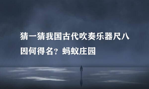 猜一猜我国古代吹奏乐器尺八因何得名？蚂蚁庄园