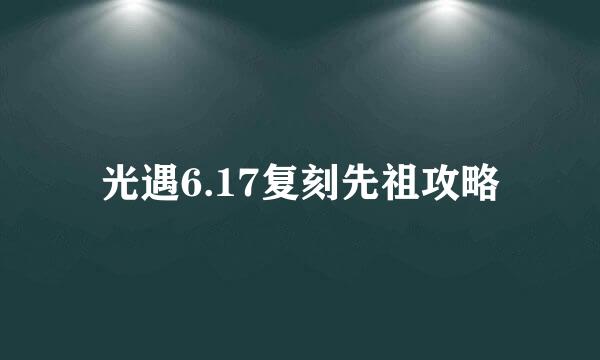 光遇6.17复刻先祖攻略