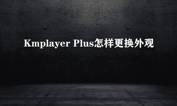 Kmplayer Plus怎样更换外观